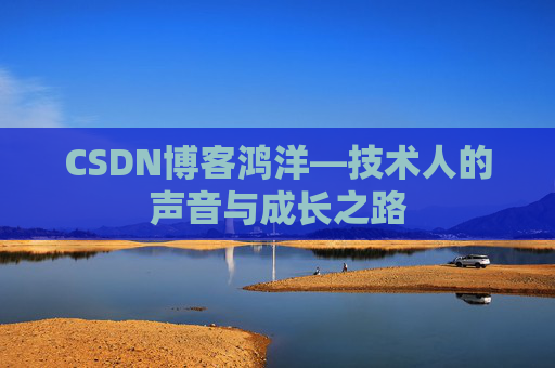 CSDN博客鸿洋—技术人的声音与成长之路