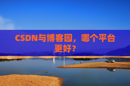 CSDN与博客园,哪个平台更好?