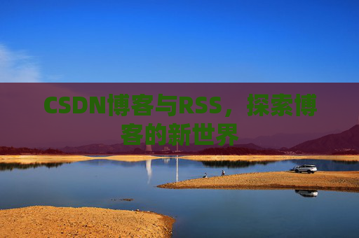 CSDN博客与RSS，探索博客的新世界