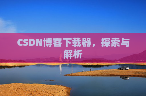 CSDN博客下载器，探索与解析