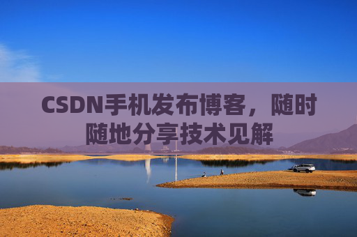 CSDN手机发布博客,随时随地分享技术见解