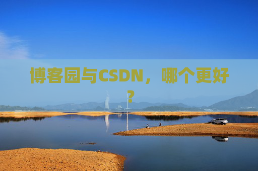 博客园与CSDN，哪个更好？