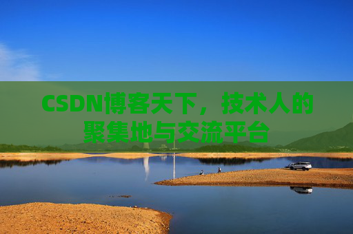 CSDN博客天下,技术人的聚集地与交流平台