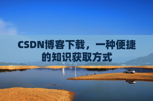 CSDN博客下载,一种便捷的知识获取方式